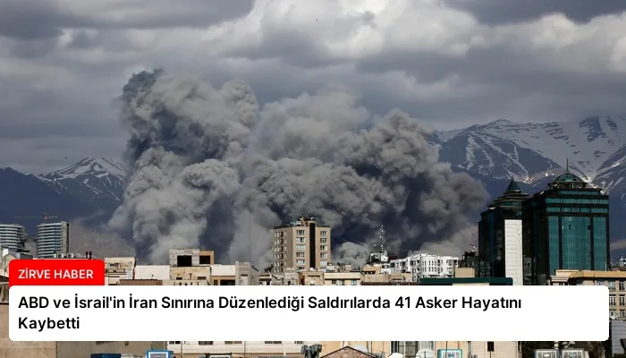 ABD ve İsrail’in İran Sınırına Düzenlediği Saldırılarda 41 Asker Hayatını Kaybetti