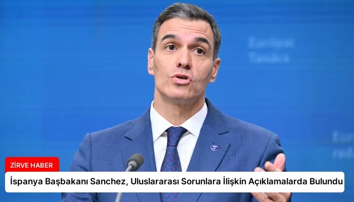 İspanya Başbakanı Sanchez, Uluslararası Sorunlara İlişkin Açıklamalarda Bulundu
