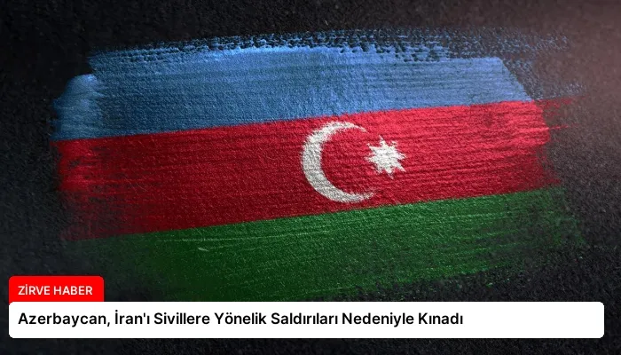 Azerbaycan, İran’ı Sivillere Yönelik Saldırıları Nedeniyle Kınadı