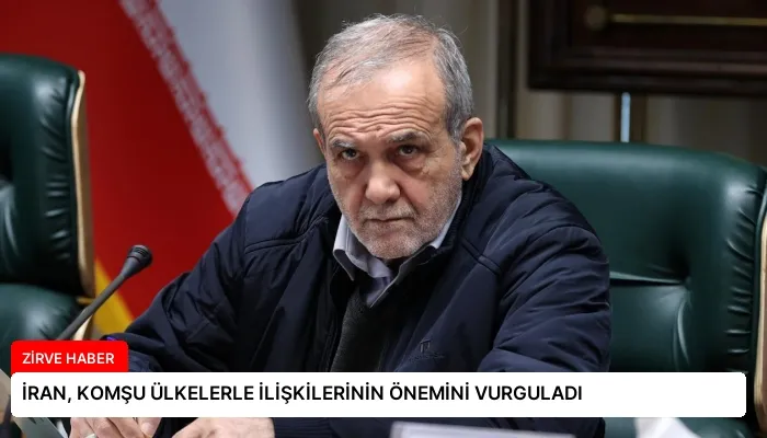 İRAN, KOMŞU ÜLKELERLE İLİŞKİLERİNİN ÖNEMİNİ VURGULADI