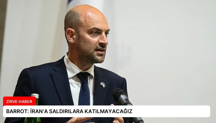 BARROT: İRAN’A SALDIRILARA KATILMAYACAĞIZ