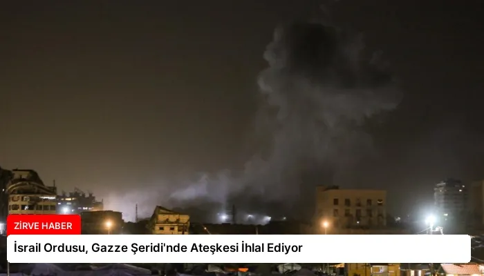 İsrail Ordusu, Gazze Şeridi’nde Ateşkesi İhlal Ediyor