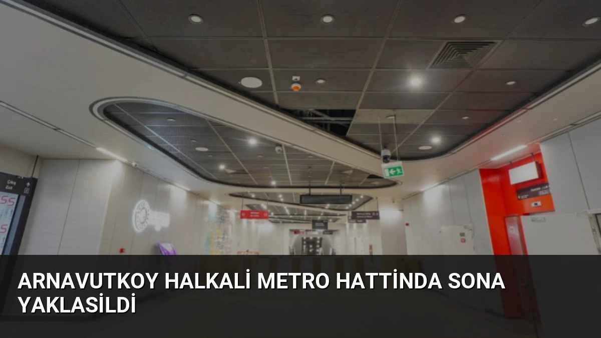 Arnavutkoy Halkali Metro Hattinda Sona Yaklasildi