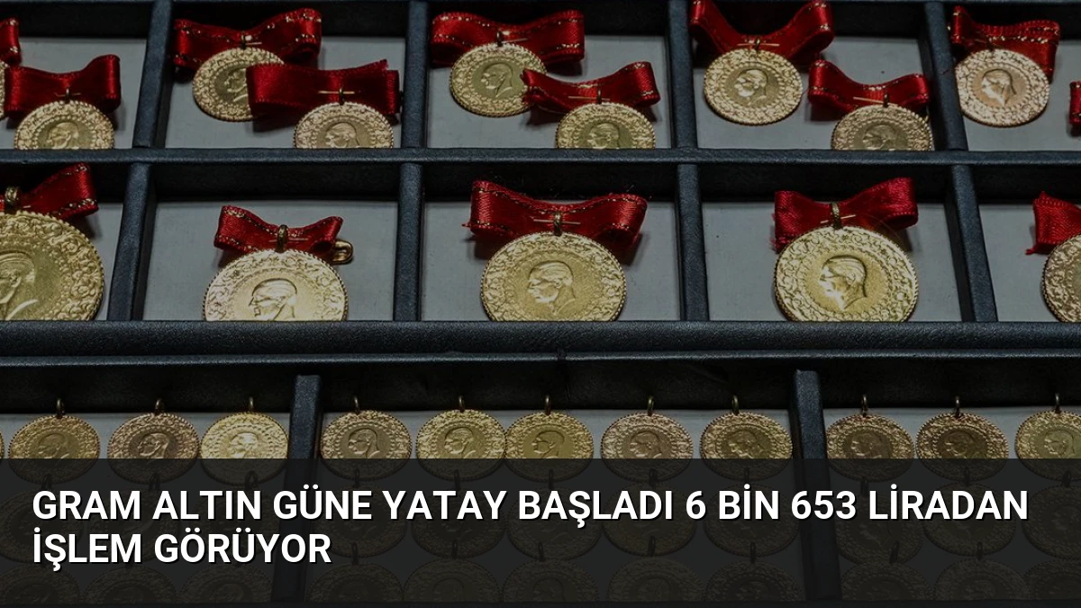 Gram Altın Güne Yatay Başladı 6 Bin 653 Liradan İşlem Görüyor