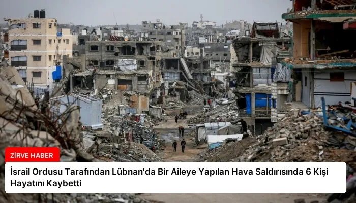 İsrail Ordusu Tarafından Lübnan’da Bir Aileye Yapılan Hava Saldırısında 6 Kişi Hayatını Kaybetti