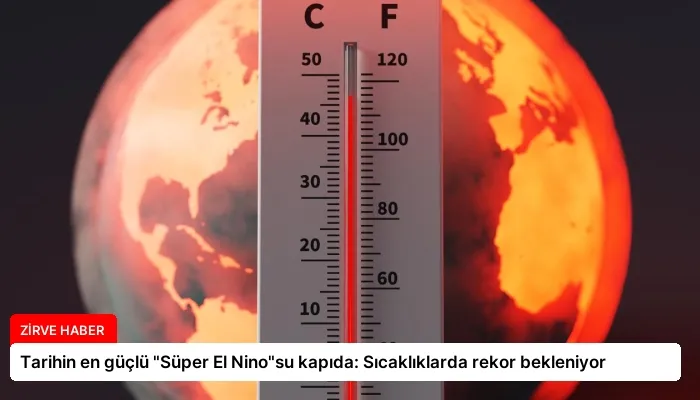 Tarihin en güçlü “Süper El Nino”su kapıda: Sıcaklıklarda rekor bekleniyor