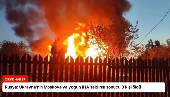 Rusya: Ukrayna’nın Moskova’ya yoğun İHA saldırısı sonucu 3 kişi öldü