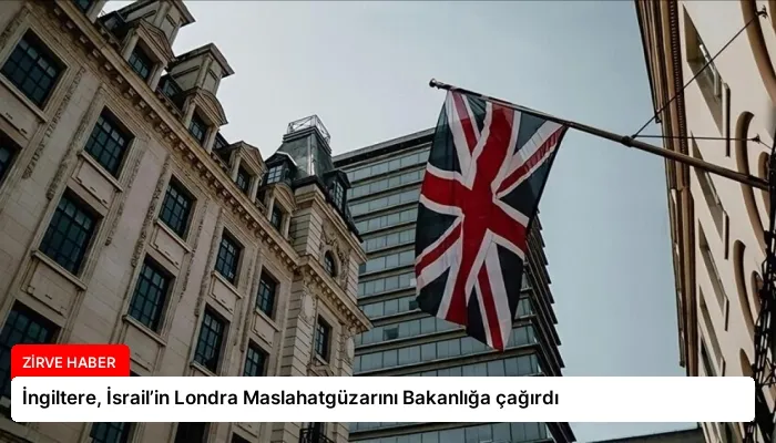 İngiltere, İsrail’in Londra Maslahatgüzarını Bakanlığa çağırdı