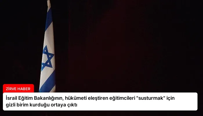 İsrail Eğitim Bakanlığının, hükümeti eleştiren eğitimcileri “susturmak” için gizli birim kurduğu ortaya çıktı