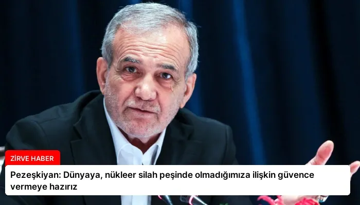 Pezeşkiyan: Dünyaya, nükleer silah peşinde olmadığımıza ilişkin güvence vermeye hazırız