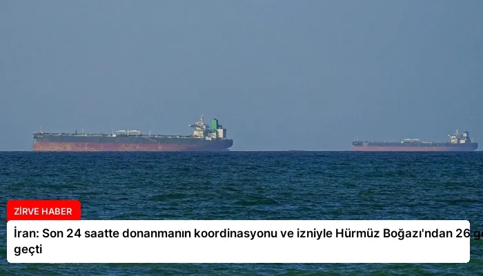 İran: Son 24 saatte donanmanın koordinasyonu ve izniyle Hürmüz Boğazı’ndan 26 gemi geçti
