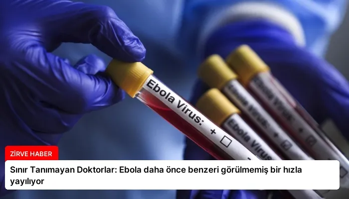 Sınır Tanımayan Doktorlar: Ebola daha önce benzeri görülmemiş bir hızla yayılıyor