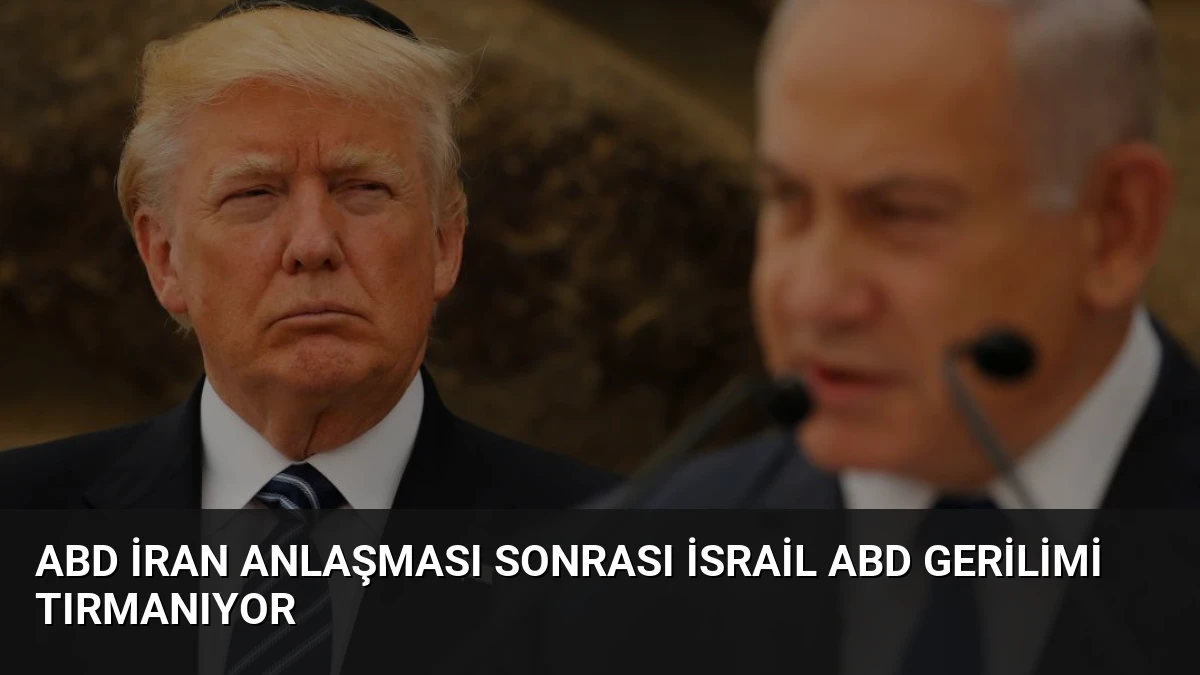 ABD İran Anlaşması Sonrası İsrail ABD Gerilimi Tırmanıyor