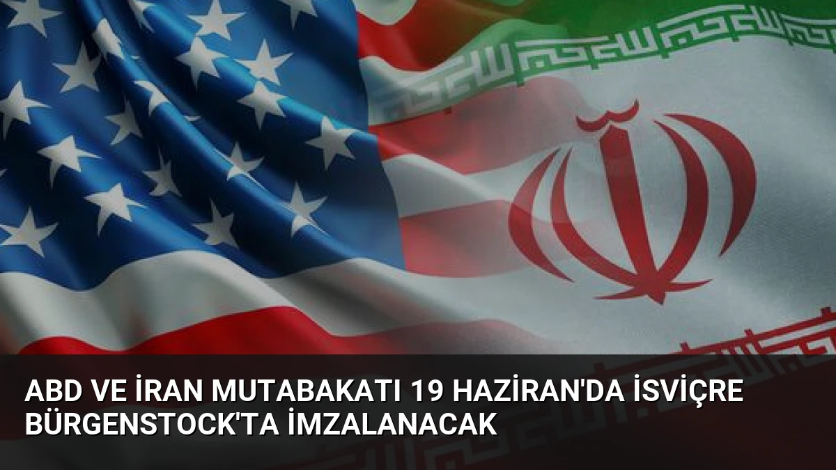 ABD ve İran Mutabakatı 19 Haziran’da İsviçre Bürgenstock’ta İmzalanacak