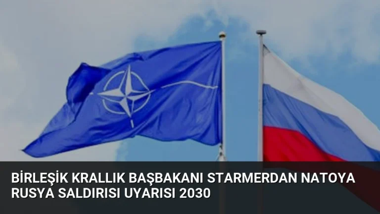 Birleşik Krallık Başbakanı Starmerdan NATOya Rusya Saldırısı Uyarısı 2030