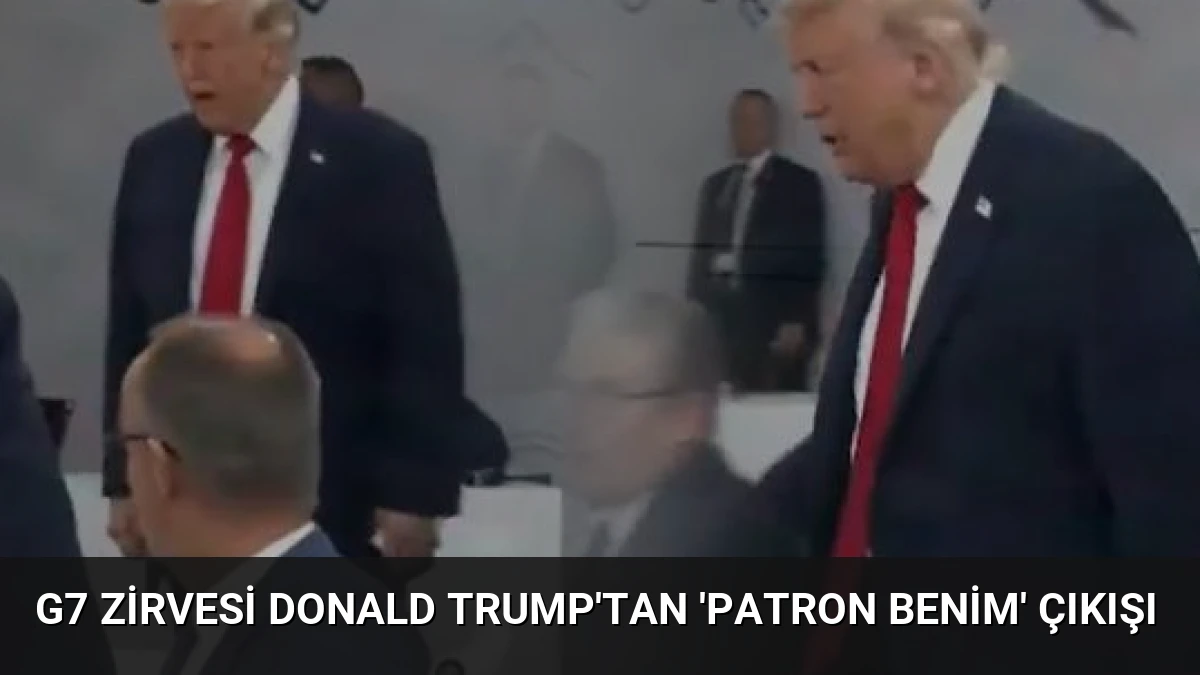 G7 Zirvesi Donald Trump’tan ‘Patron Benim’ Çıkışı
