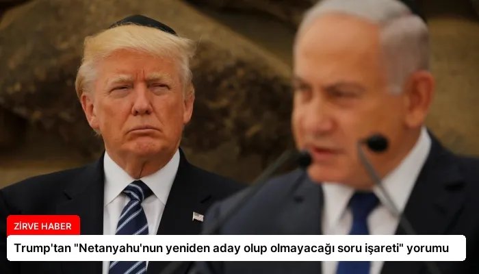 Trump’tan “Netanyahu’nun yeniden aday olup olmayacağı soru işareti” yorumu