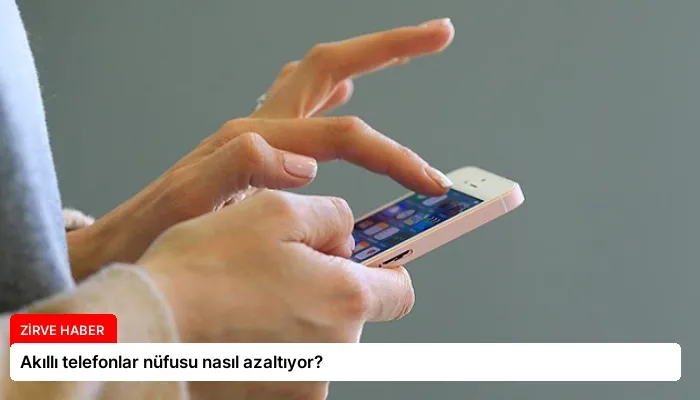 Akıllı telefonlar nüfusu nasıl azaltıyor?
