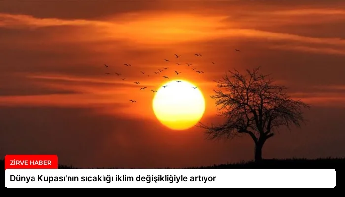 Dünya Kupası’nın sıcaklığı iklim değişikliğiyle artıyor