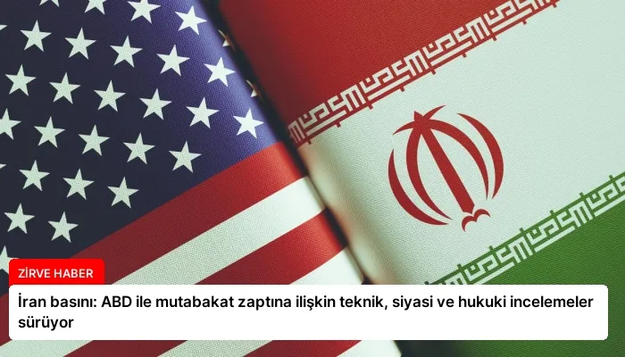 İran basını: ABD ile mutabakat zaptına ilişkin teknik, siyasi ve hukuki incelemeler sürüyor