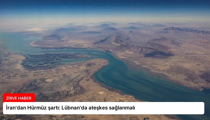 İran’dan Hürmüz şartı: Lübnan’da ateşkes sağlanmalı