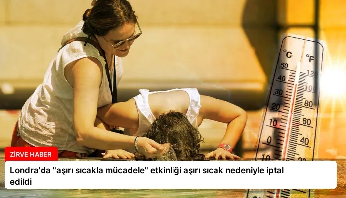 Londra’da “aşırı sıcakla mücadele” etkinliği aşırı sıcak nedeniyle iptal edildi