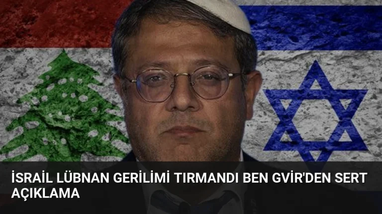 İsrail Lübnan Gerilimi Tırmandı Ben Gvir’den Sert Açıklama