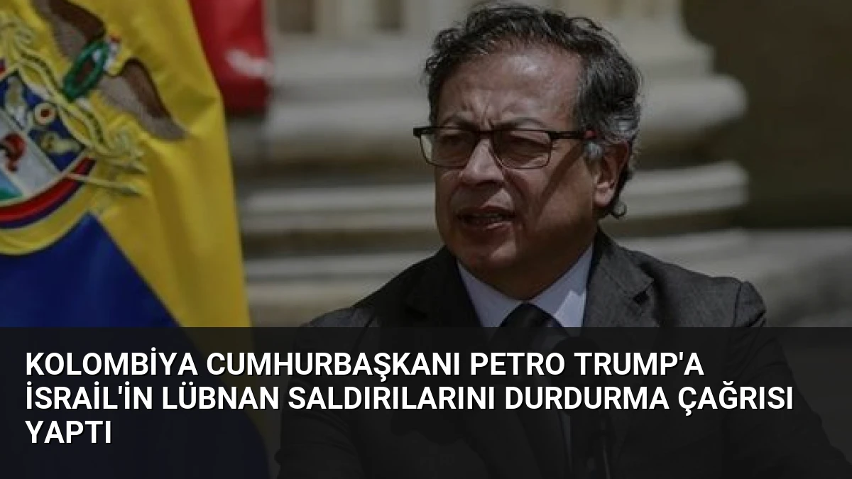 Kolombiya Cumhurbaşkanı Petro Trump’a İsrail’in Lübnan Saldırılarını Durdurma Çağrısı Yaptı