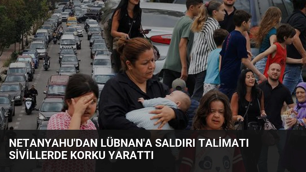 Netanyahu’dan Lübnan’a Saldırı Talimatı Sivillerde Korku Yarattı