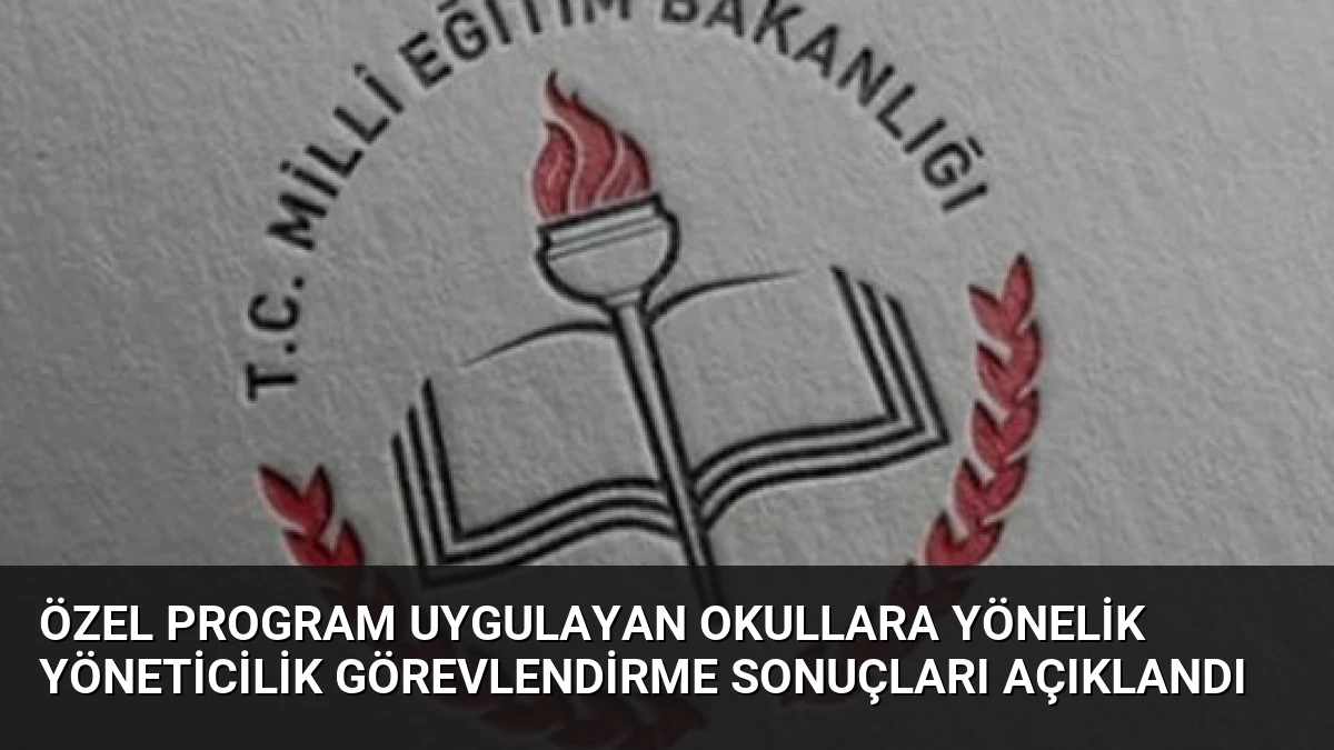 Özel Program Uygulayan Okullara Yönelik Yöneticilik Görevlendirme Sonuçları Açıklandı
