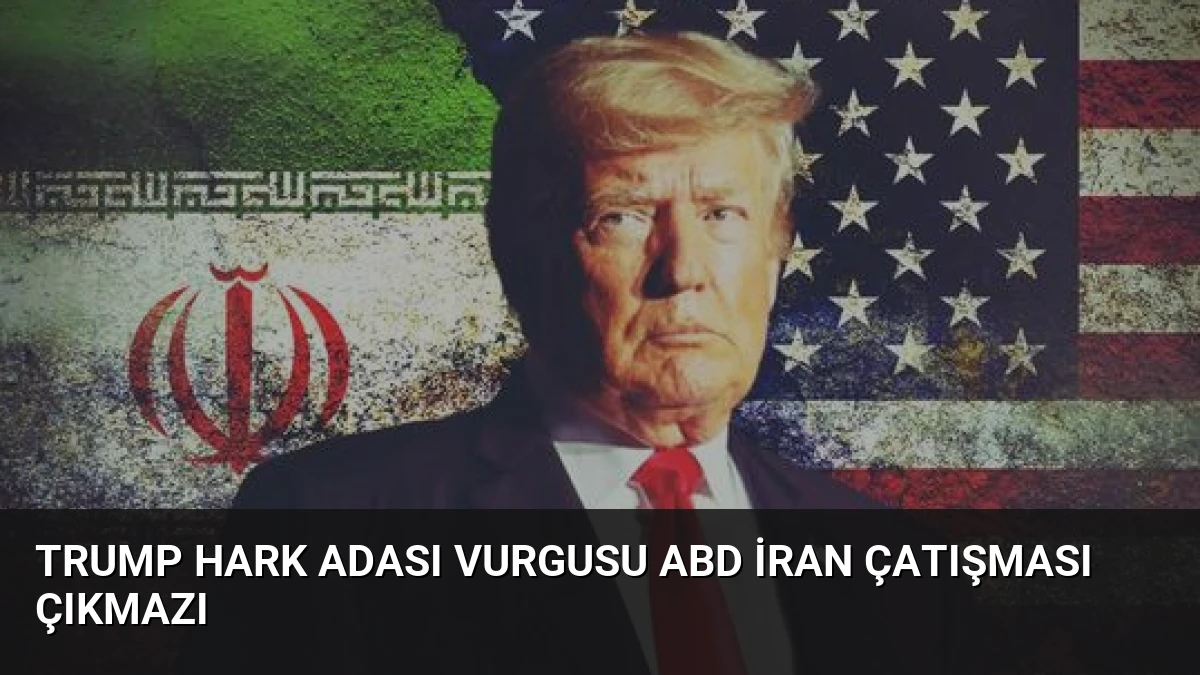 Trump Hark Adası Vurgusu ABD İran Çatışması Çıkmazı