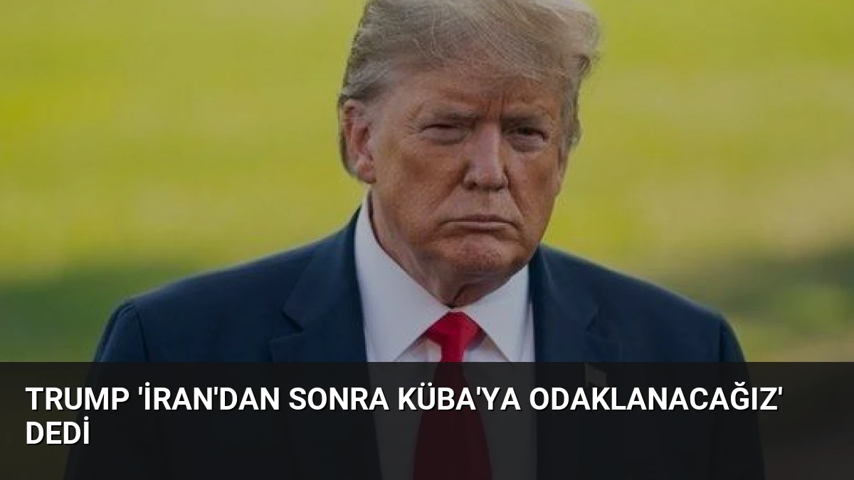 Trump ‘İran’dan Sonra Küba’ya Odaklanacağız’ Dedi