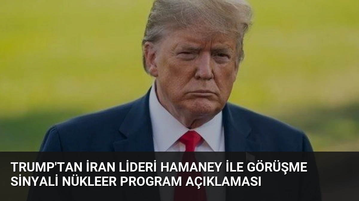 Trump’tan İran Lideri Hamaney ile Görüşme Sinyali Nükleer Program Açıklaması