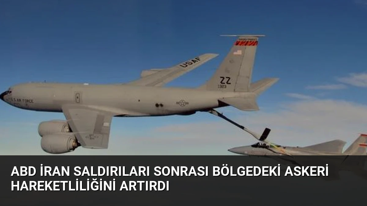 ABD İran Saldırıları Sonrası Bölgedeki Askeri Hareketliliğini Artırdı