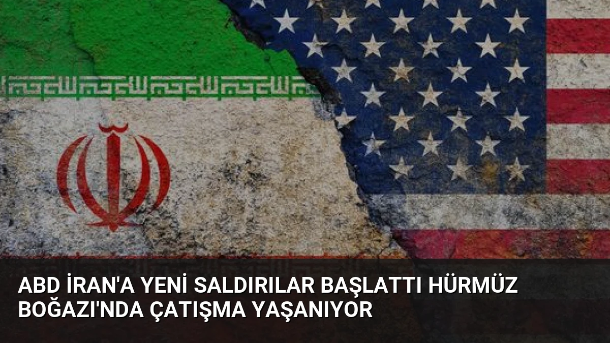 ABD İran’a yeni saldırılar başlattı Hürmüz Boğazı’nda çatışma yaşanıyor