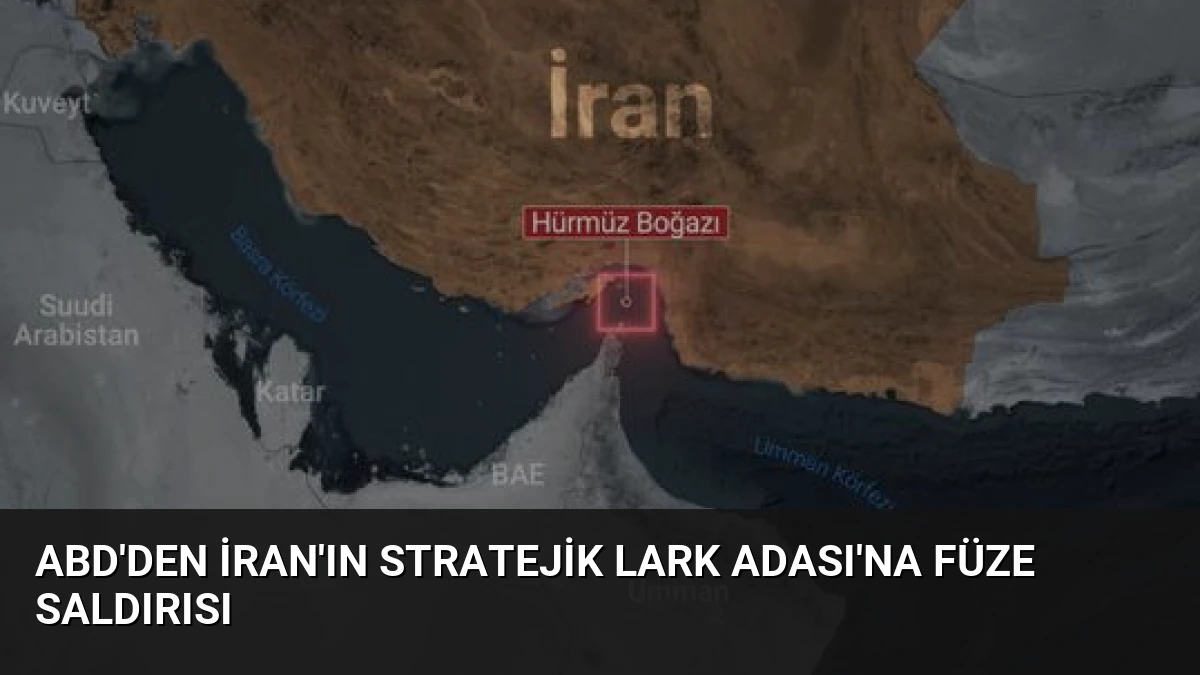 ABD’den İran’ın Stratejik Lark Adası’na Füze Saldırısı