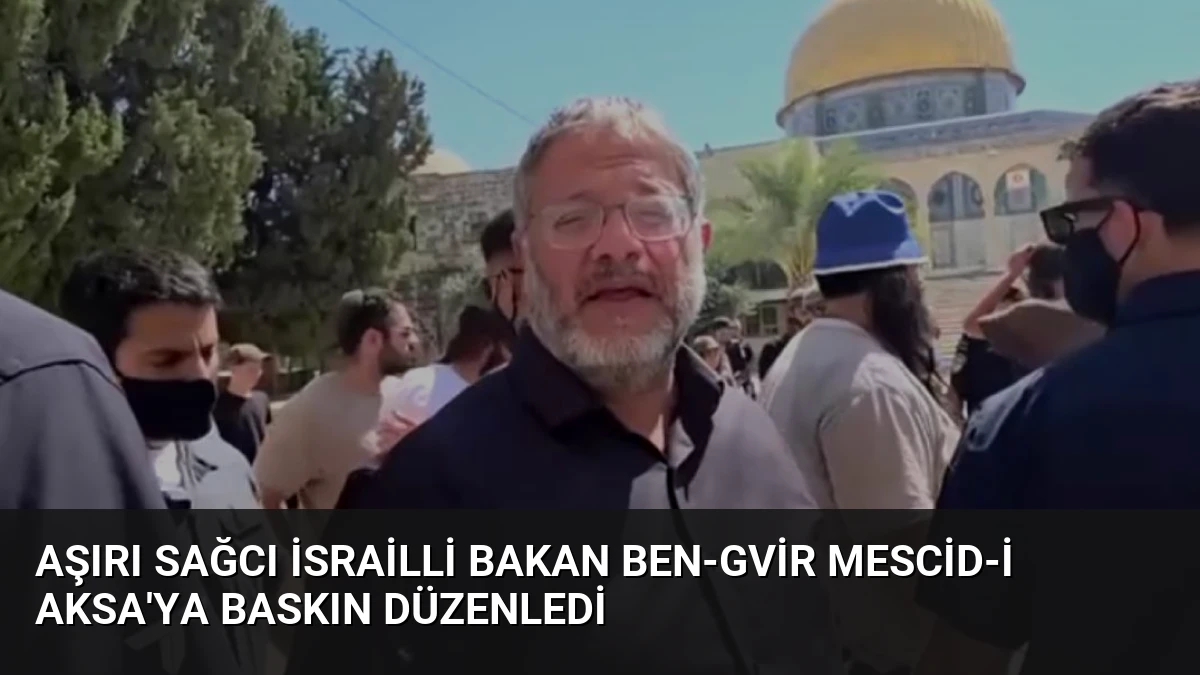 Aşırı Sağcı İsrailli Bakan Ben-Gvir Mescid-i Aksa’ya Baskın Düzenledi