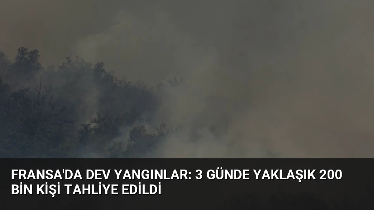 Fransa’da Dev Yangınlar: 3 Günde Yaklaşık 200 Bin Kişi Tahliye Edildi