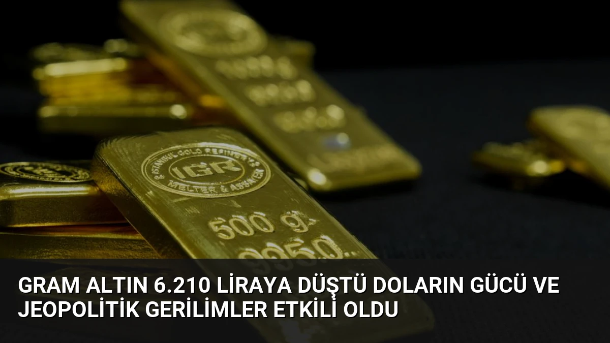 Gram Altın 6.210 Liraya Düştü Doların Gücü ve Jeopolitik Gerilimler Etkili Oldu