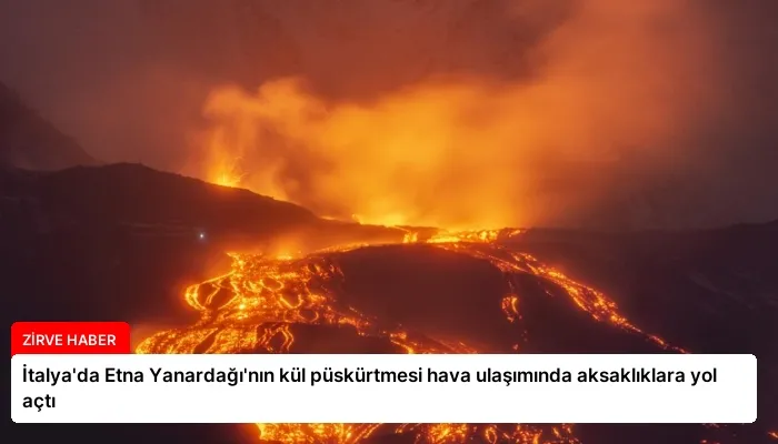 İtalya’da Etna Yanardağı’nın kül püskürtmesi hava ulaşımında aksaklıklara yol açtı
