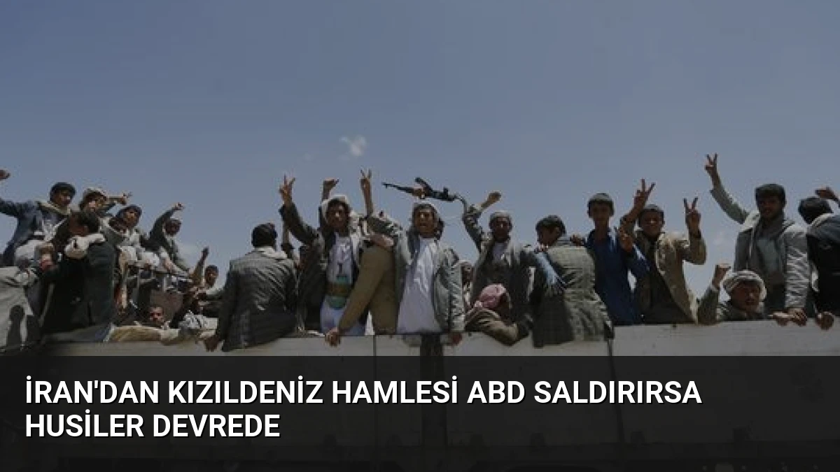 İran’dan Kızıldeniz Hamlesi ABD Saldırırsa Husiler Devrede