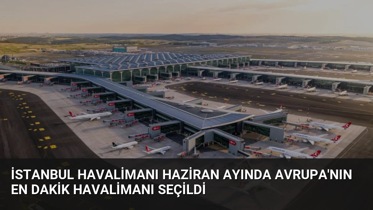 İstanbul Havalimanı Haziran Ayında Avrupa’nın En Dakik Havalimanı Seçildi