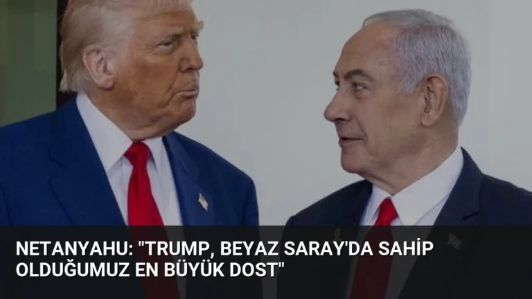Netanyahu: “Trump, Beyaz Saray’da sahip olduğumuz en büyük dost”