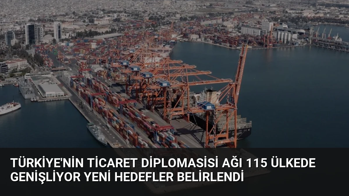 Türkiye’nin Ticaret Diplomasisi Ağı 115 Ülkede Genişliyor Yeni Hedefler Belirlendi