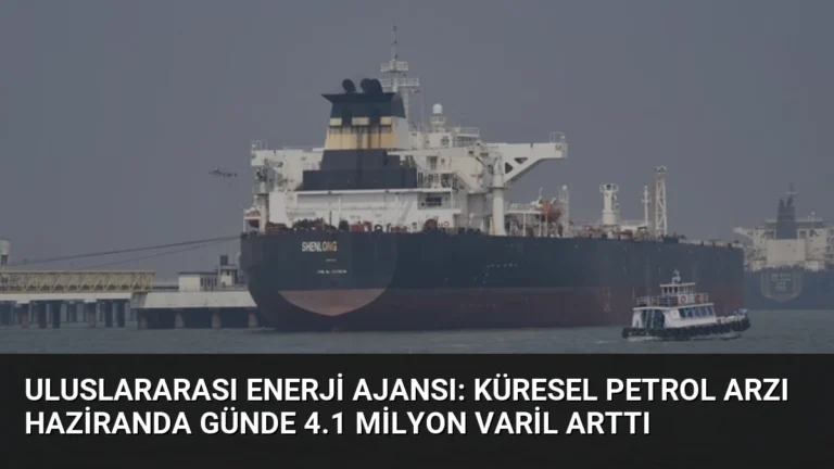 Uluslararası Enerji Ajansı: Küresel Petrol Arzı Haziranda Günde 4.1 Milyon Varil Arttı