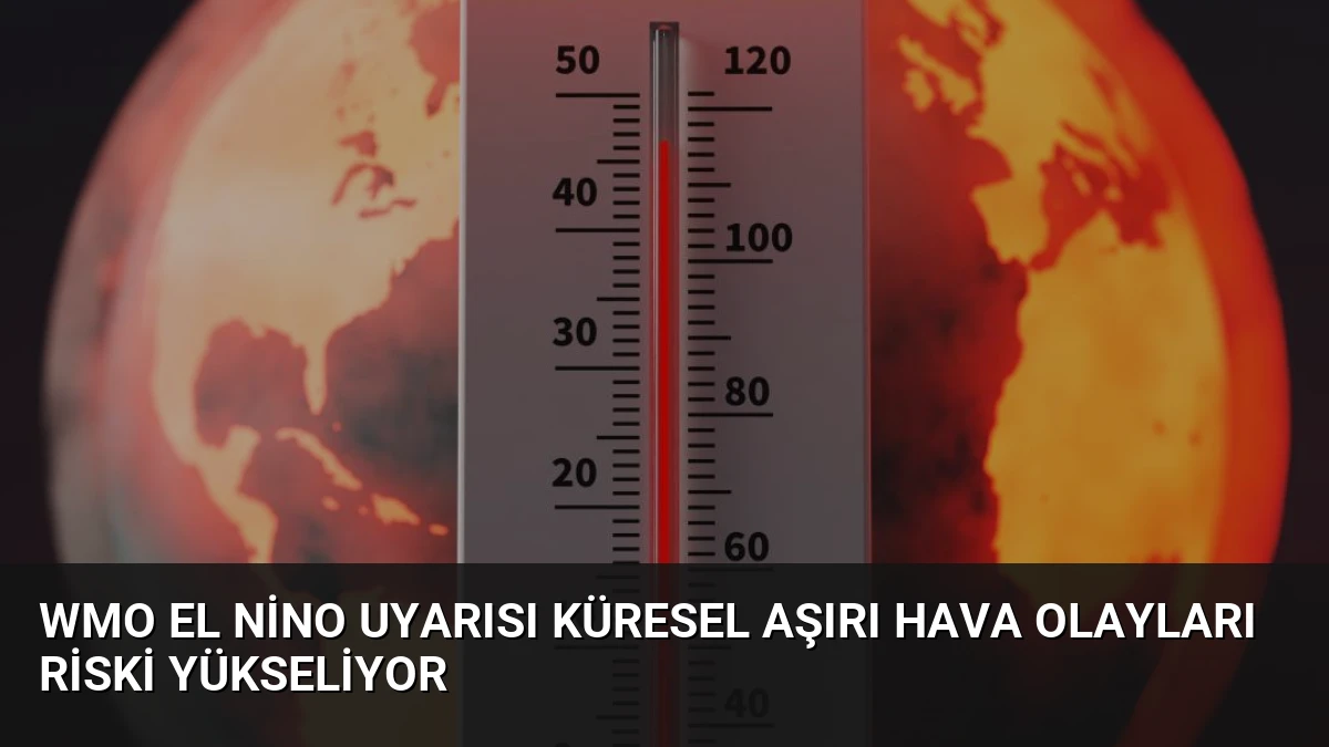WMO El Nino Uyarısı Küresel Aşırı Hava Olayları Riski Yükseliyor