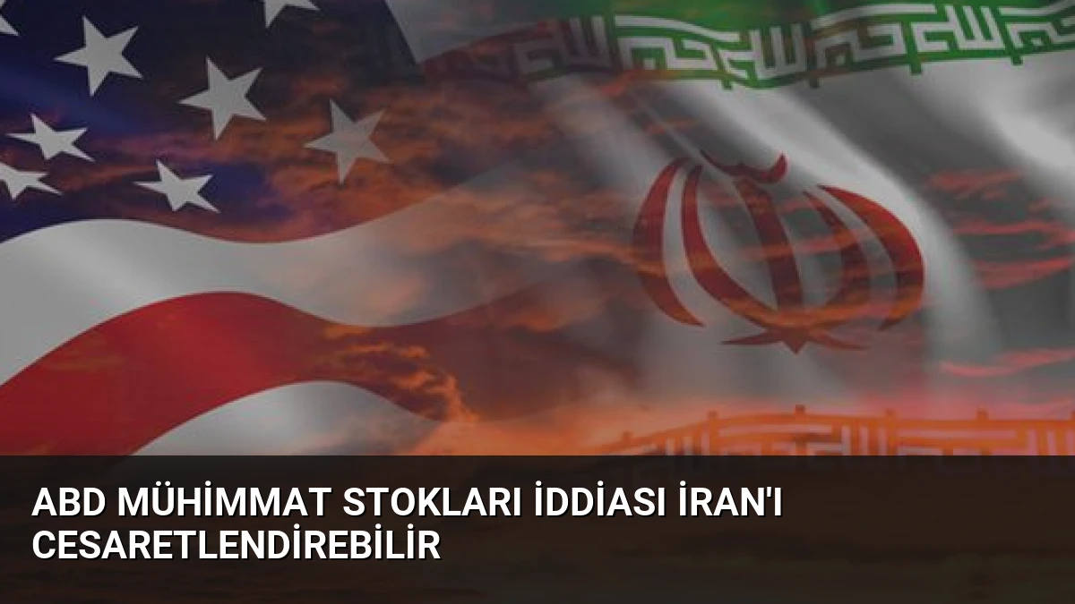 ABD Mühimmat Stokları İddiası İran’ı Cesaretlendirebilir