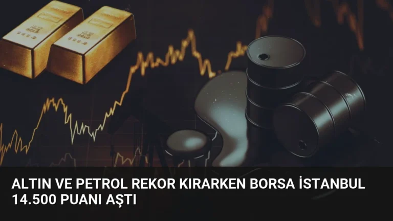 Altın ve Petrol Rekor Kırarken Borsa İstanbul 14.500 Puanı Aştı