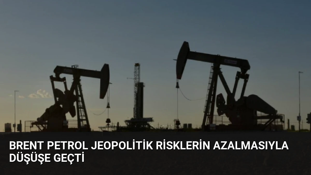 Brent Petrol Jeopolitik Risklerin Azalmasıyla Düşüşe Geçti