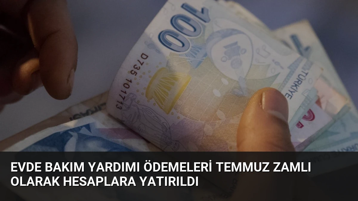 Evde Bakım Yardımı Ödemeleri Temmuz Zamlı Olarak Hesaplara Yatırıldı
